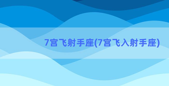 7宫飞射手座(7宫飞入射手座)