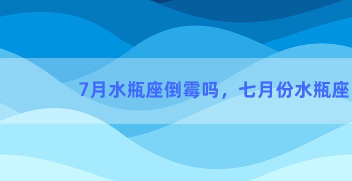 7月水瓶座倒霉吗，七月份水瓶座