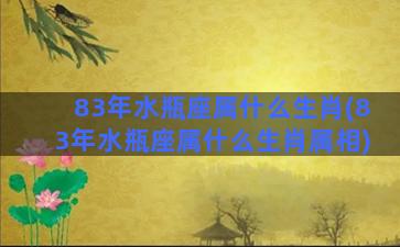 83年水瓶座属什么生肖(83年水瓶座属什么生肖属相)