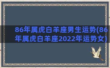 86年属虎白羊座男生运势(86年属虎白羊座2022年运势女)