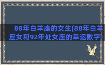 88年白羊座的女生(88年白羊座女和92年处女座的幸运数字)