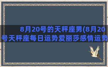 8月20号的天秤座男(8月20号天秤座每日运势爱丽莎感情运势)