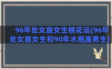 96年处女座女生桃花运(96年处女座女生和90年水瓶座男生)