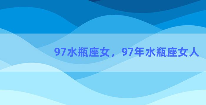 97水瓶座女，97年水瓶座女人