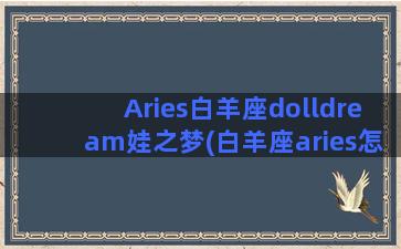 Aries白羊座dolldream娃之梦(白羊座aries怎么读)