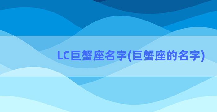 LC巨蟹座名字(巨蟹座的名字)