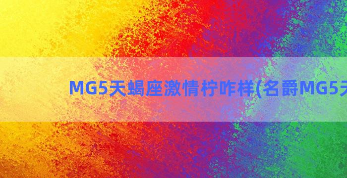 MG5天蝎座激情柠咋样(名爵MG5天蝎座)