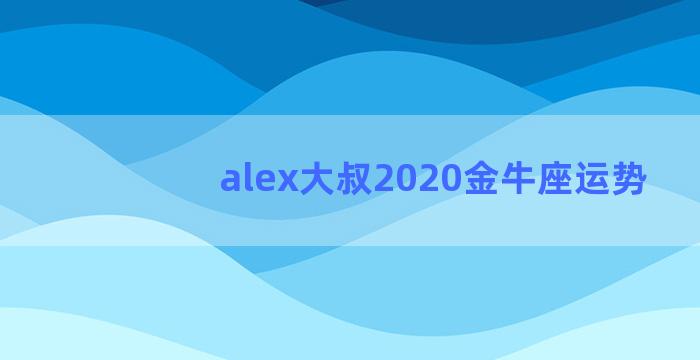 alex大叔2020金牛座运势