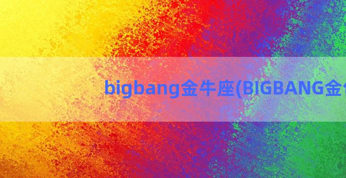 bigbang金牛座(BIGBANG金句)