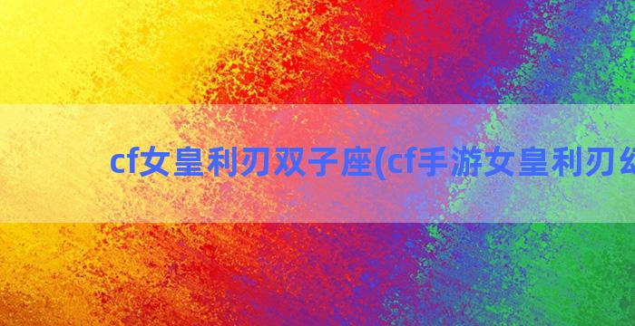 cf女皇利刃双子座(cf手游女皇利刃幻兽)