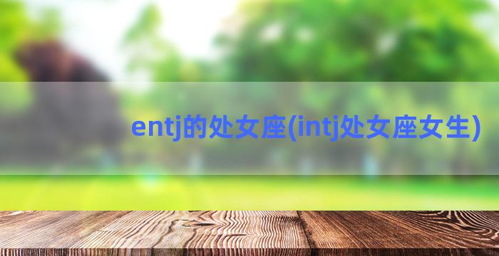 entj的处女座(intj处女座女生)