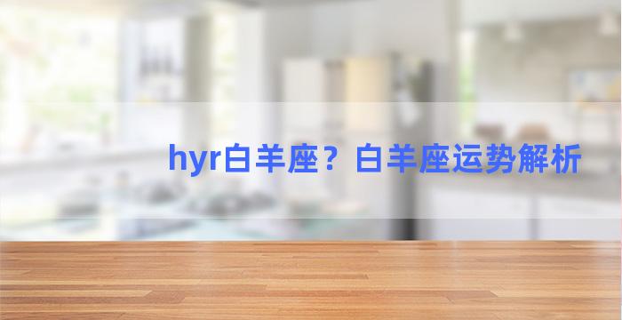 hyr白羊座？白羊座运势解析