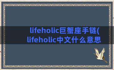 lifeholic巨蟹座手链(lifeholic中文什么意思)