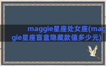 maggie星座处女座(maggie星座盲盒隐藏款值多少元)