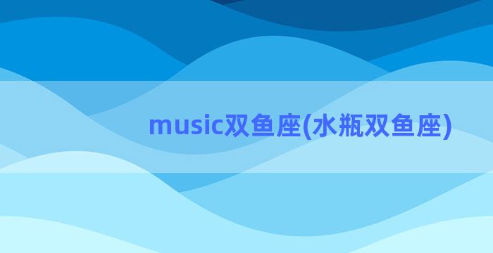 music双鱼座(水瓶双鱼座)