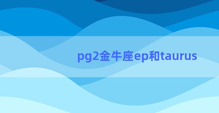 pg2金牛座ep和taurus