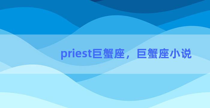 priest巨蟹座，巨蟹座小说