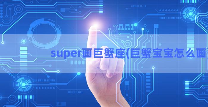 super画巨蟹座(巨蟹宝宝怎么画)