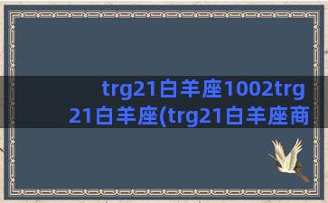 trg21白羊座1002trg21白羊座(trg21白羊座商城多少钱)