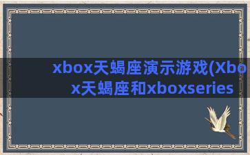 xbox天蝎座演示游戏(Xbox天蝎座和xboxseries)