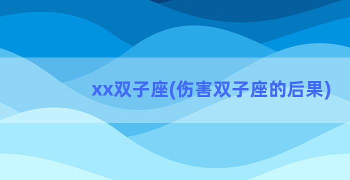 xx双子座(伤害双子座的后果)