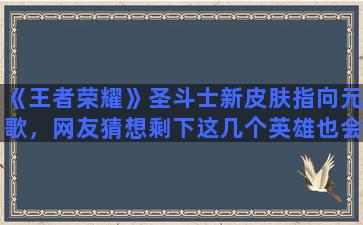 《王者荣耀》圣斗士新皮肤指向元歌，网友猜想剩下这几个英雄也会出星空皮肤，你觉得呢