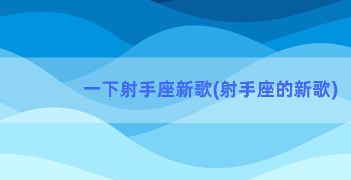 一下射手座新歌(射手座的新歌)