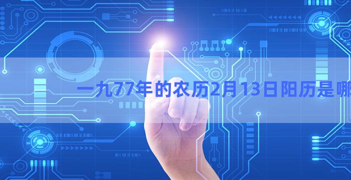 一九77年的农历2月13日阳历是哪天