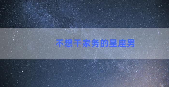 不想干家务的星座男