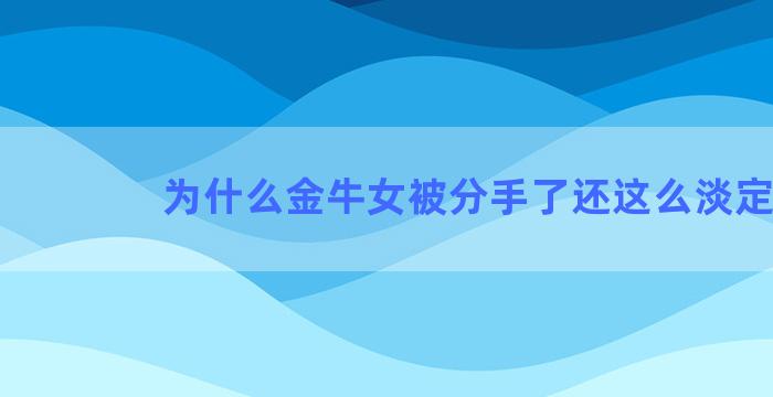 为什么金牛女被分手了还这么淡定