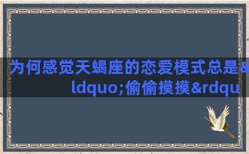 为何感觉天蝎座的恋爱模式总是“偷偷摸摸”“躲躲藏藏”