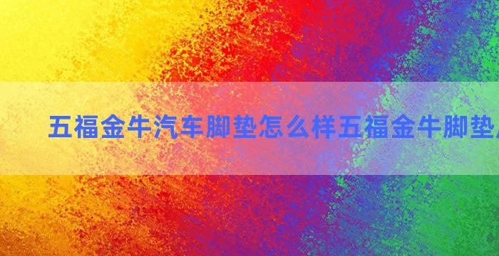 五福金牛汽车脚垫怎么样五福金牛脚垫质量好吗