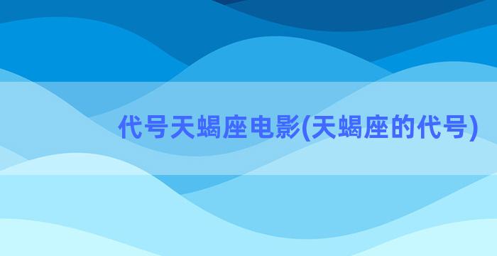 代号天蝎座电影(天蝎座的代号)