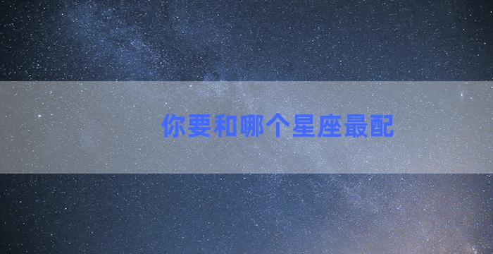 你要和哪个星座最配