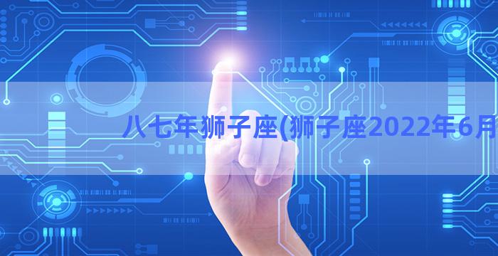 八七年狮子座(狮子座2022年6月)