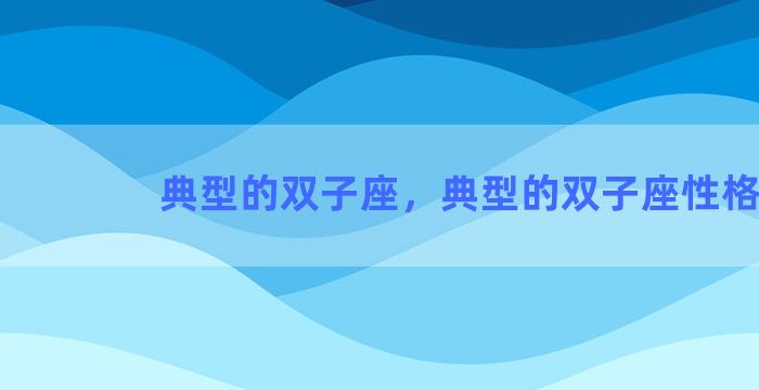 典型的双子座，典型的双子座性格