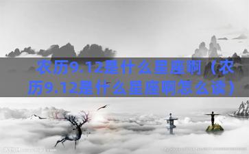 农历9.12是什么星座啊（农历9.12是什么星座啊怎么读）