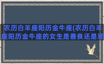 农历白羊座阳历金牛座(农历白羊座阳历金牛座的女生是善良还是邪恶)