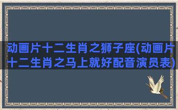 动画片十二生肖之狮子座(动画片十二生肖之马上就好配音演员表)