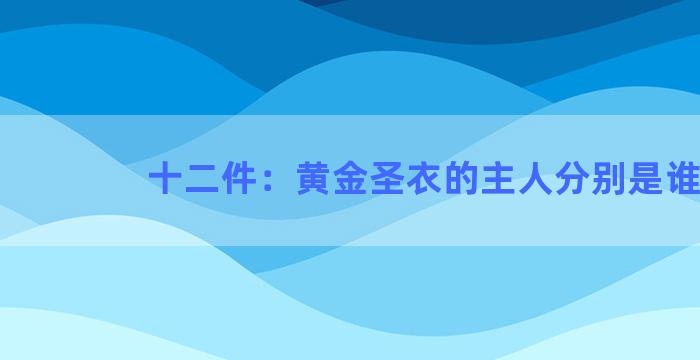 十二件：黄金圣衣的主人分别是谁