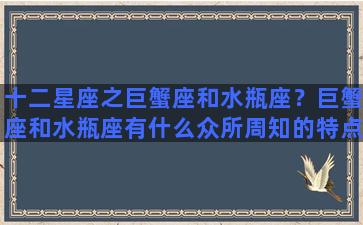 十二星座之巨蟹座和水瓶座？巨蟹座和水瓶座有什么众所周知的特点