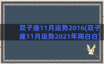 双子座11月运势2016(双子座11月运势2021年陶白白)