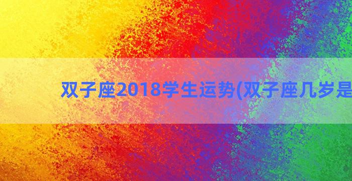 双子座2018学生运势(双子座几岁是学霸)