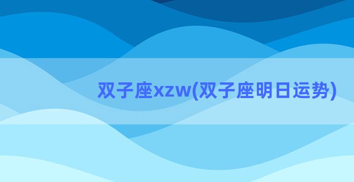 双子座xzw(双子座明日运势)