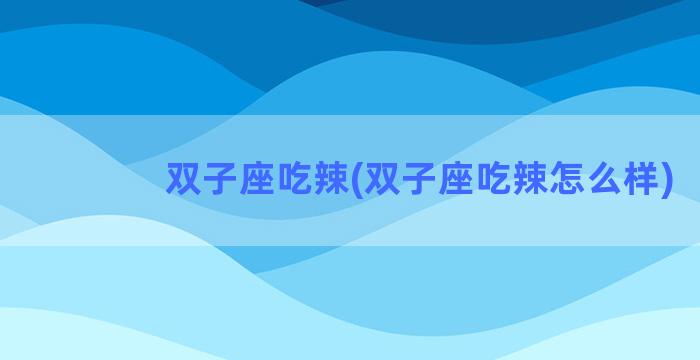 双子座吃辣(双子座吃辣怎么样)