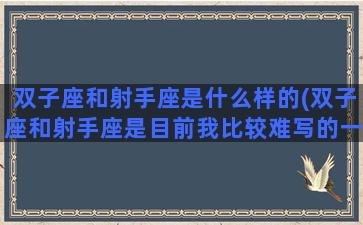 双子座和射手座是什么样的(双子座和射手座是目前我比较难写的一组)