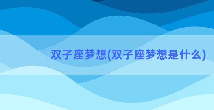 双子座梦想(双子座梦想是什么)