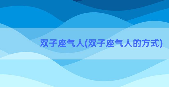 双子座气人(双子座气人的方式)