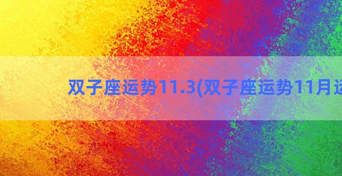 双子座运势11.3(双子座运势11月运势)