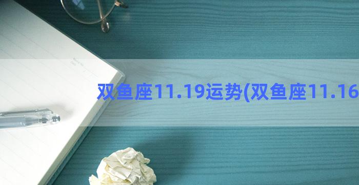 双鱼座11.19运势(双鱼座11.16)